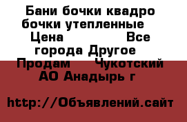 Бани бочки,квадро бочки,утепленные. › Цена ­ 145 000 - Все города Другое » Продам   . Чукотский АО,Анадырь г.